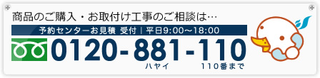 商品のご購入・お取付け工事のご相談はお電話ください。フリーダイアル0120-881-110