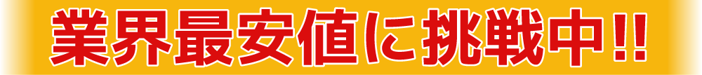 業界最安値に挑戦中！